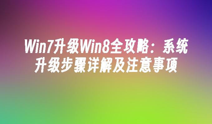 win7升级win8全攻略：系统升级步骤详解及注意事项-第1张图片-华展网