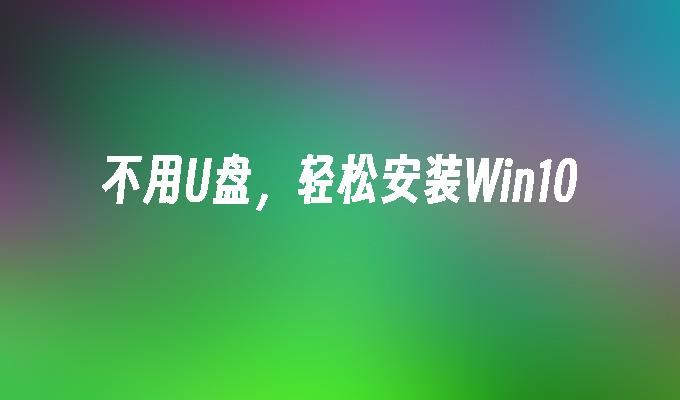 不用u盘，轻松安装win10-第1张图片-华展网