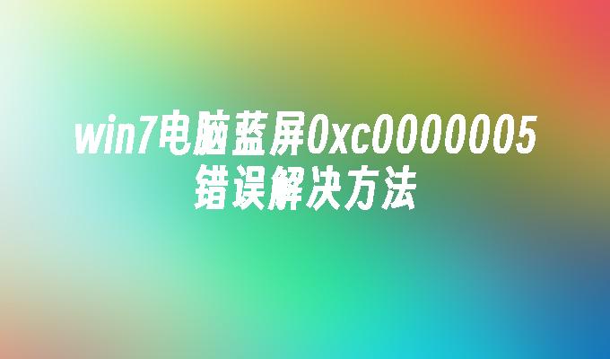 win7电脑蓝屏0xc0000005错误解决方法-第1张图片-华展网