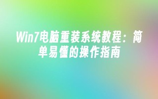 win7电脑重装系统教程：简单易懂的操作指南